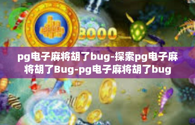 pg电子麻将胡了bug-探索pg电子麻将胡了Bug-pg电子麻将胡了bug