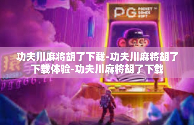 功夫川麻将胡了下载-功夫川麻将胡了下载体验-功夫川麻将胡了下载