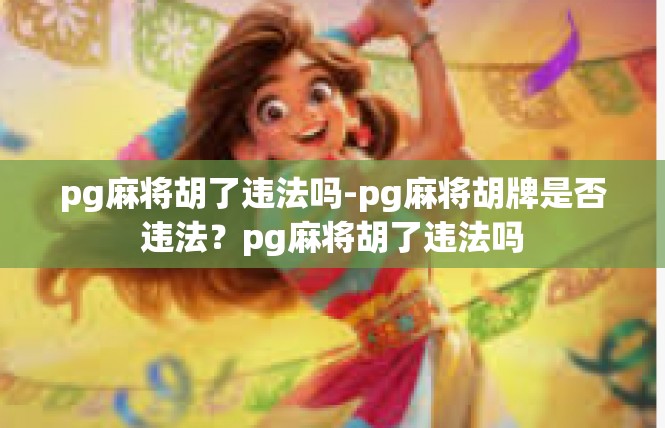 pg麻将胡了违法吗-pg麻将胡牌是否违法？pg麻将胡了违法吗