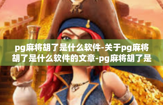 pg麻将胡了是什么软件-关于pg麻将胡了是什么软件的文章-pg麻将胡了是什么软件