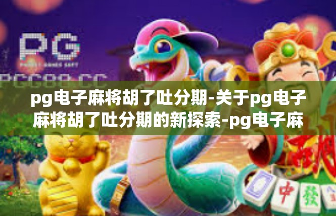 pg电子麻将胡了吐分期-关于pg电子麻将胡了吐分期的新探索-pg电子麻将胡了吐分期