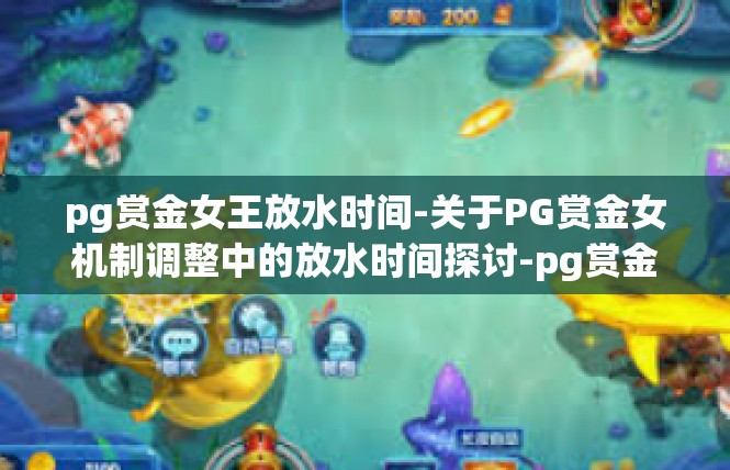 pg赏金女王放水时间-关于PG赏金女机制调整中的放水时间探讨-pg赏金女王放水时间
