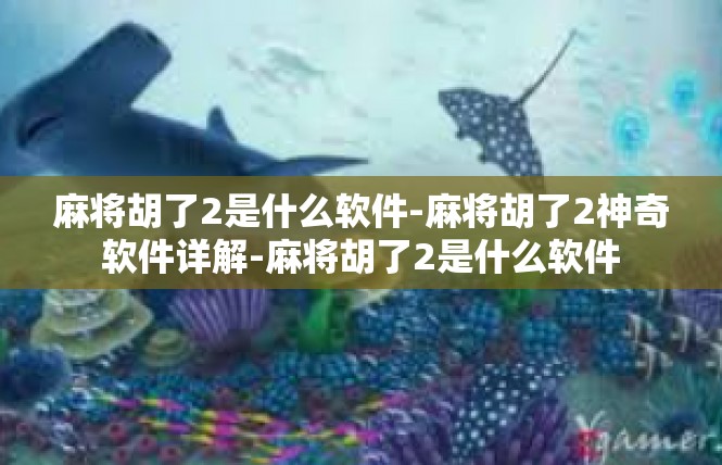 麻将胡了2是什么软件-麻将胡了2神奇软件详解-麻将胡了2是什么软件