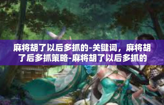 麻将胡了以后多抓的-关键词，麻将胡了后多抓策略-麻将胡了以后多抓的