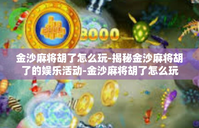金沙麻将胡了怎么玩-揭秘金沙麻将胡了的娱乐活动-金沙麻将胡了怎么玩