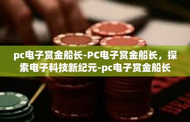 pc电子赏金船长-PC电子赏金船长，探索电子科技新纪元-pc电子赏金船长