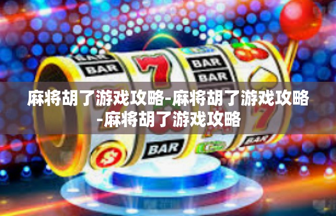 麻将胡了游戏攻略-麻将胡了游戏攻略-麻将胡了游戏攻略