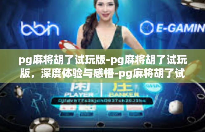 pg麻将胡了试玩版-pg麻将胡了试玩版，深度体验与感悟-pg麻将胡了试玩版