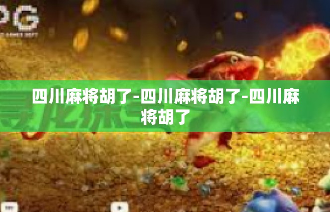 四川麻将胡了-四川麻将胡了-四川麻将胡了