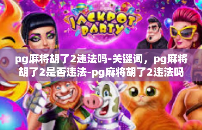 pg麻将胡了2违法吗-关键词，pg麻将胡了2是否违法-pg麻将胡了2违法吗