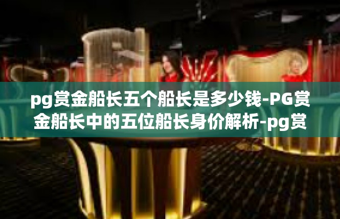 pg赏金船长五个船长是多少钱-PG赏金船长中的五位船长身价解析-pg赏金船长五个船长是多少钱