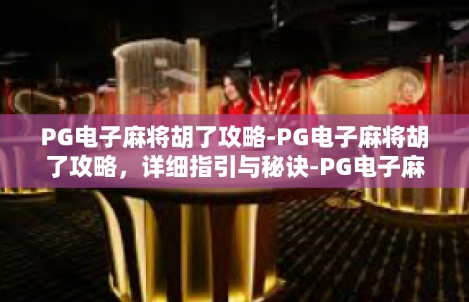 PG电子麻将胡了攻略-PG电子麻将胡了攻略，详细指引与秘诀-PG电子麻将胡了攻略