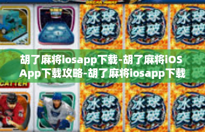 胡了麻将iosapp下载-胡了麻将iOS App下载攻略-胡了麻将iosapp下载