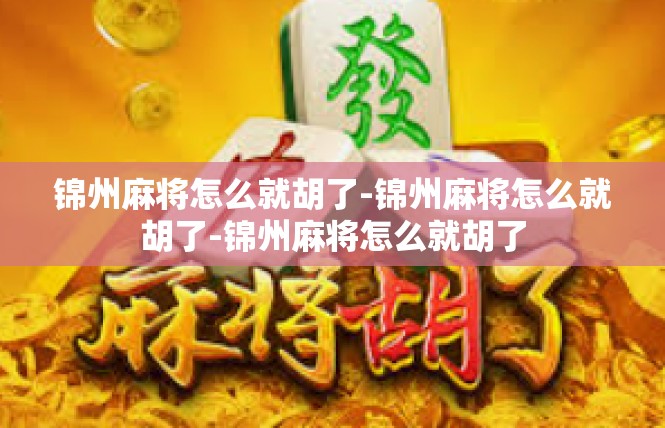 锦州麻将怎么就胡了-锦州麻将怎么就胡了-锦州麻将怎么就胡了