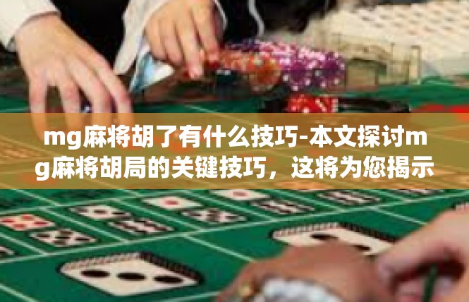 mg麻将胡了有什么技巧-本文探讨mg麻将胡局的关键技巧，这将为您揭示如何在游戏中运用策略和技巧，提高胡牌的成功率。mg麻将胡了有什么技巧