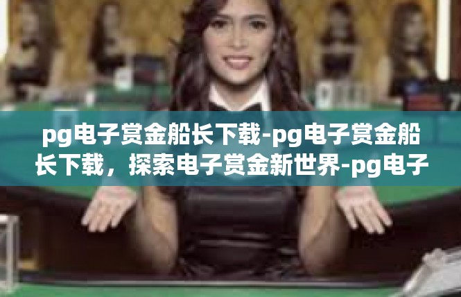 pg电子赏金船长下载-pg电子赏金船长下载，探索电子赏金新世界-pg电子赏金船长下载