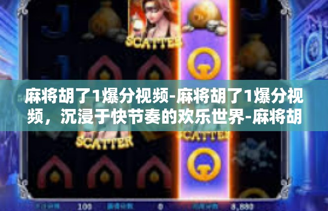 麻将胡了1爆分视频-麻将胡了1爆分视频，沉浸于快节奏的欢乐世界-麻将胡了1爆分视频
