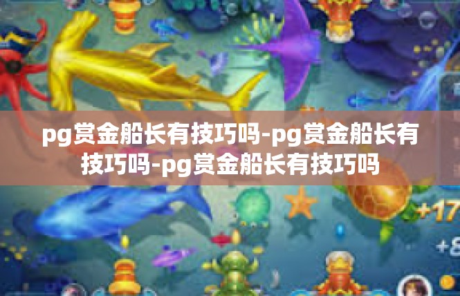 pg赏金船长有技巧吗-pg赏金船长有技巧吗-pg赏金船长有技巧吗