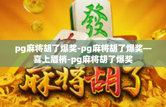 pg麻将胡了爆奖-pg麻将胡了爆奖—喜上眉梢-pg麻将胡了爆奖