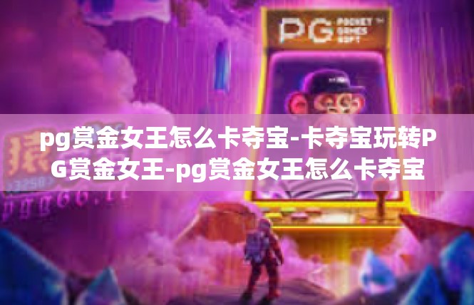 pg赏金女王怎么卡夺宝-卡夺宝玩转PG赏金女王-pg赏金女王怎么卡夺宝