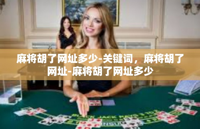 麻将胡了网址多少-关键词，麻将胡了网址-麻将胡了网址多少