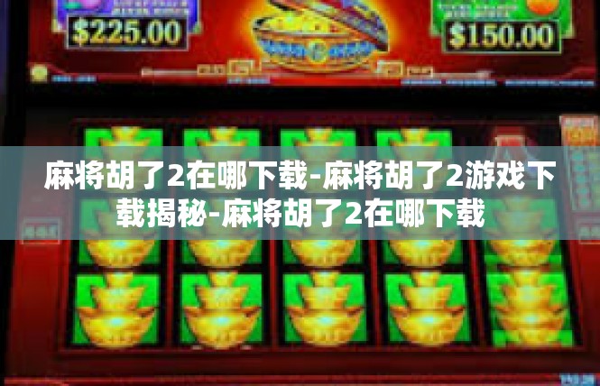 麻将胡了2在哪下载-麻将胡了2游戏下载揭秘-麻将胡了2在哪下载