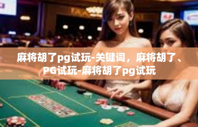 麻将胡了pg试玩-关键词，麻将胡了、PG试玩-麻将胡了pg试玩
