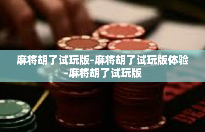 麻将胡了试玩版-麻将胡了试玩版体验-麻将胡了试玩版