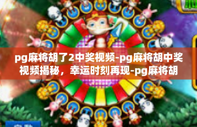 pg麻将胡了2中奖视频-pg麻将胡中奖视频揭秘，幸运时刻再现-pg麻将胡了2中奖视频
