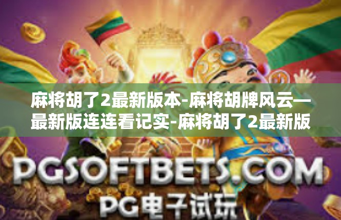 麻将胡了2最新版本-麻将胡牌风云—最新版连连看记实-麻将胡了2最新版本