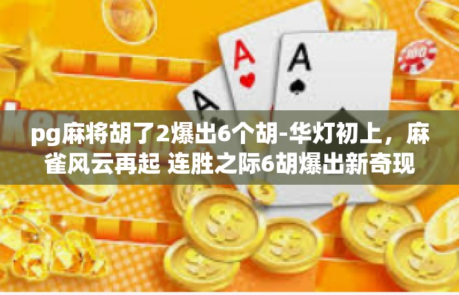 pg麻将胡了2爆出6个胡-华灯初上，麻雀风云再起 连胜之际6胡爆出新奇现象-pg麻将胡了2爆出6个胡
