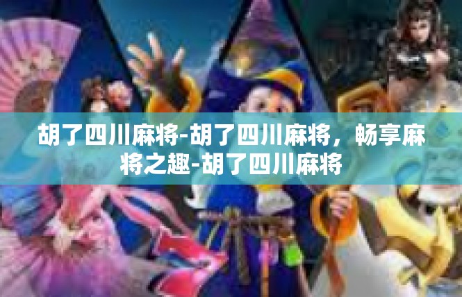 胡了四川麻将-胡了四川麻将，畅享麻将之趣-胡了四川麻将