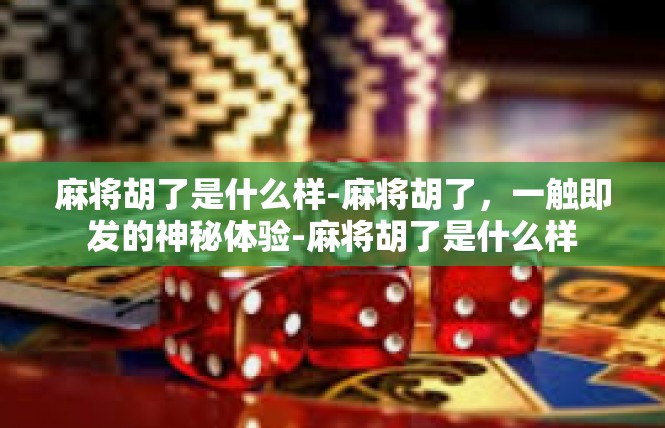 麻将胡了是什么样-麻将胡了，一触即发的神秘体验-麻将胡了是什么样