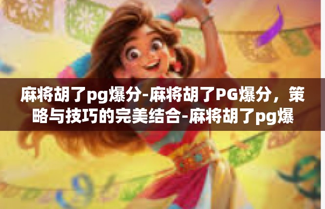 麻将胡了pg爆分-麻将胡了PG爆分，策略与技巧的完美结合-麻将胡了pg爆分