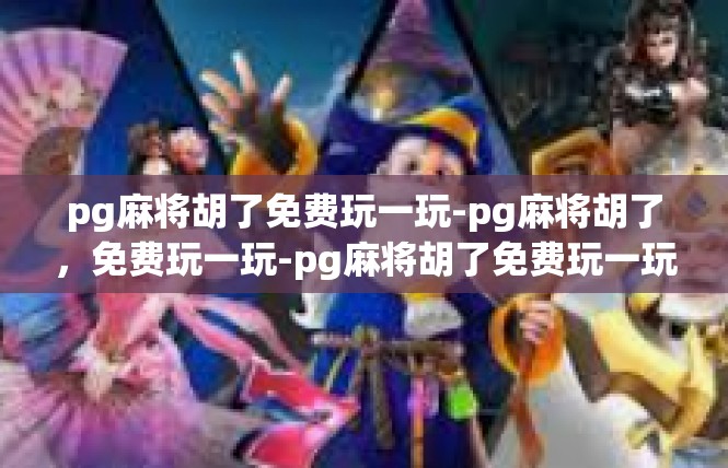 pg麻将胡了免费玩一玩-pg麻将胡了，免费玩一玩-pg麻将胡了免费玩一玩