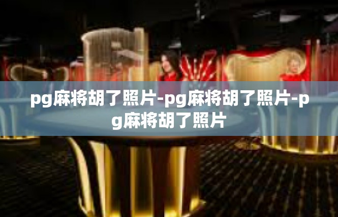 pg麻将胡了照片-pg麻将胡了照片-pg麻将胡了照片