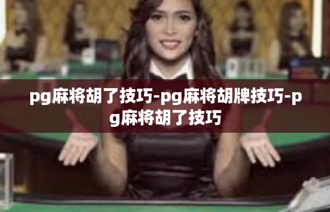 pg麻将胡了技巧-pg麻将胡牌技巧-pg麻将胡了技巧