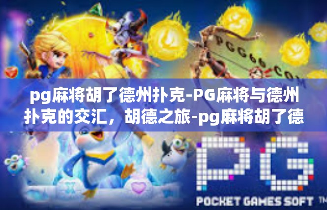 pg麻将胡了德州扑克-PG麻将与德州扑克的交汇，胡德之旅-pg麻将胡了德州扑克