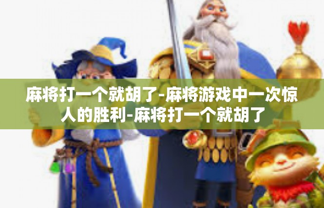 麻将打一个就胡了-麻将游戏中一次惊人的胜利-麻将打一个就胡了