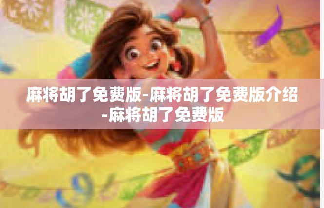 麻将胡了免费版-麻将胡了免费版介绍-麻将胡了免费版