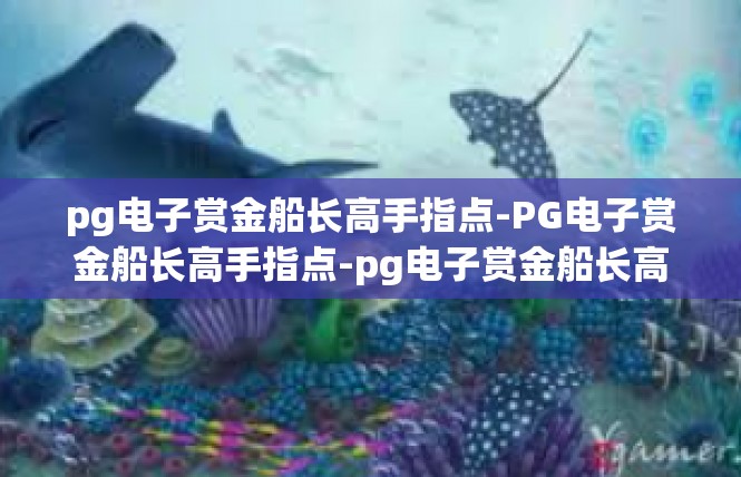 pg电子赏金船长高手指点-PG电子赏金船长高手指点-pg电子赏金船长高手指点