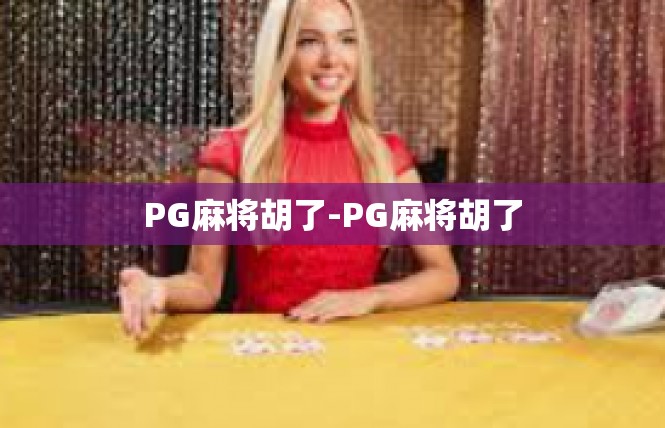 PG麻将胡了-PG麻将胡了