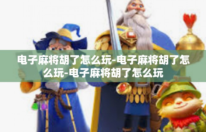 电子麻将胡了怎么玩-电子麻将胡了怎么玩-电子麻将胡了怎么玩