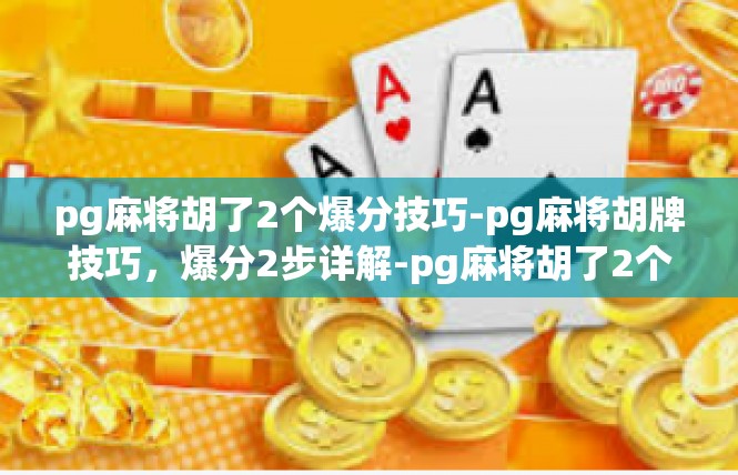 pg麻将胡了2个爆分技巧-pg麻将胡牌技巧，爆分2步详解-pg麻将胡了2个爆分技巧