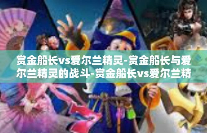 赏金船长vs爱尔兰精灵-赏金船长与爱尔兰精灵的战斗-赏金船长vs爱尔兰精灵
