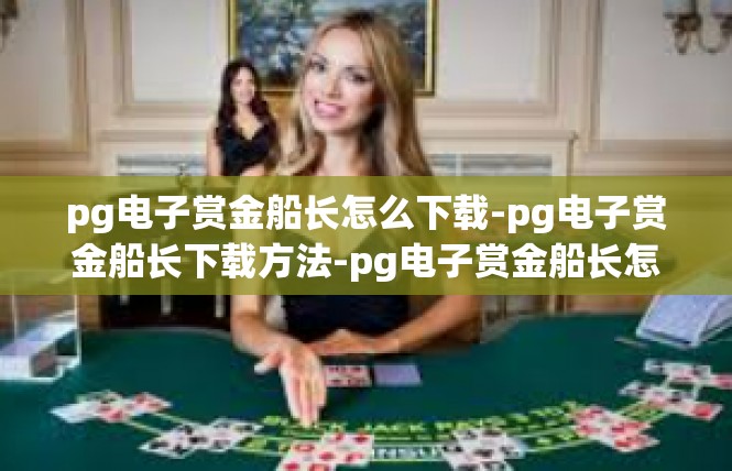 pg电子赏金船长怎么下载-pg电子赏金船长下载方法-pg电子赏金船长怎么下载