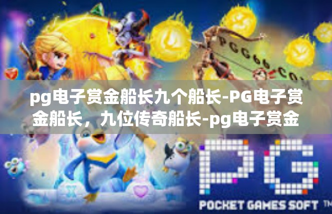 pg电子赏金船长九个船长-PG电子赏金船长，九位传奇船长-pg电子赏金船长九个船长