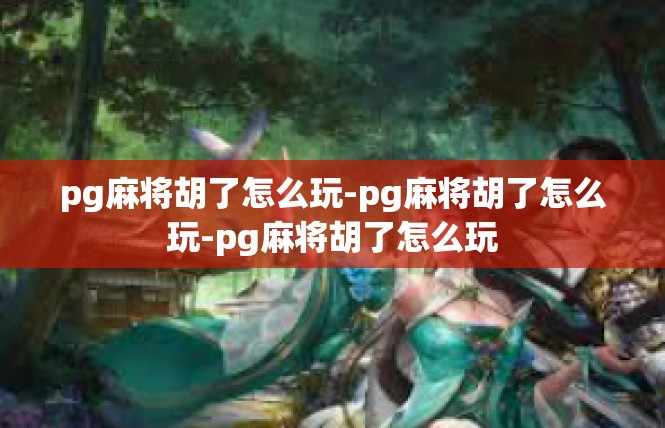 pg麻将胡了怎么玩-pg麻将胡了怎么玩-pg麻将胡了怎么玩