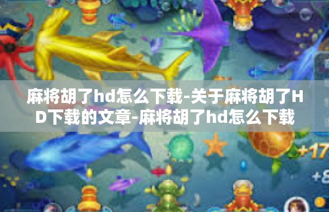 麻将胡了hd怎么下载-关于麻将胡了HD下载的文章-麻将胡了hd怎么下载
