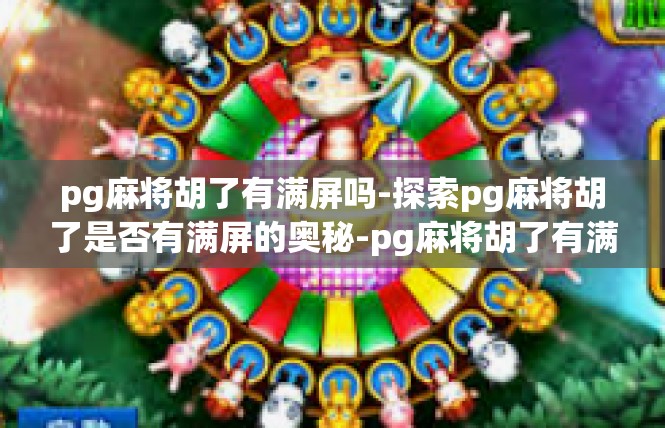 pg麻将胡了有满屏吗-探索pg麻将胡了是否有满屏的奥秘-pg麻将胡了有满屏吗